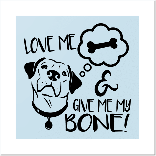 Love Me & Give Me My Bone - Dog Lover Dogs Wall Art by fromherotozero